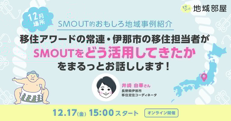 12/17 15時 SMOUTどすこい！地域部屋　月一場所「移住アワードの常連・伊那市の移住担当者が、SMOUTをどう活用してきたかをまるっとお話します！」