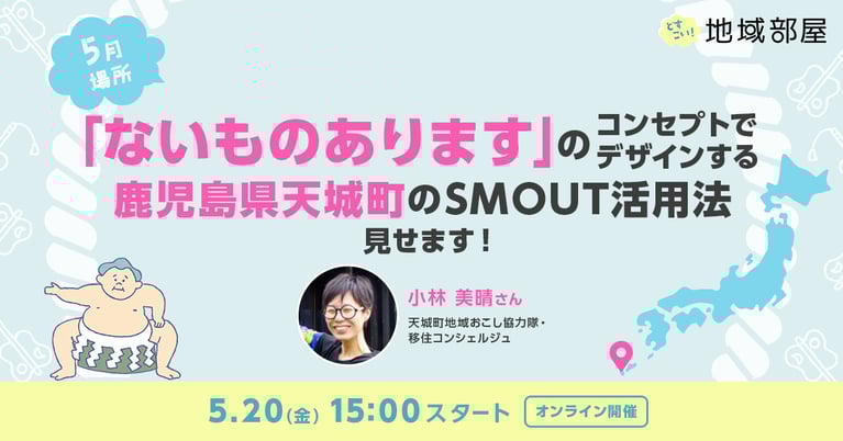5/20 15時 SMOUTどすこい！地域部屋　月一場所 「ないものあります」のコンセプトでデザインする 鹿児島県天城町のSMOUT活用法見せます！